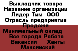 Выкладчик товара › Название организации ­ Лидер Тим, ООО › Отрасль предприятия ­ Продажи › Минимальный оклад ­ 1 - Все города Работа » Вакансии   . Ханты-Мансийский,Нефтеюганск г.